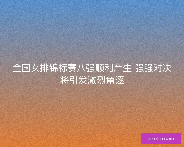 全国女排锦标赛八强顺利产生 强强对决将引发激烈角逐