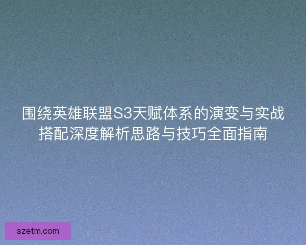 围绕英雄联盟S3天赋体系的演变与实战搭配深度解析思路与技巧全面指南