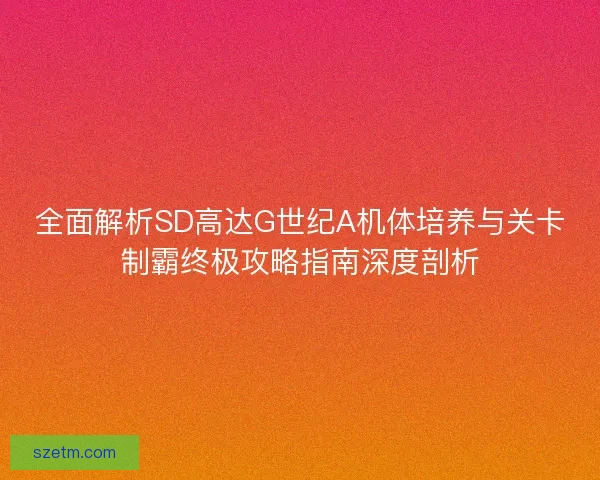 全面解析SD高达G世纪A机体培养与关卡制霸终极攻略指南深度剖析