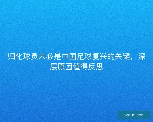 归化球员未必是中国足球复兴的关键，深层原因值得反思