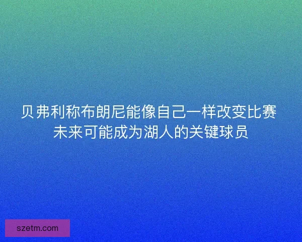 贝弗利称布朗尼能像自己一样改变比赛 未来可能成为湖人的关键球员